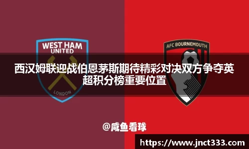 西汉姆联迎战伯恩茅斯期待精彩对决双方争夺英超积分榜重要位置