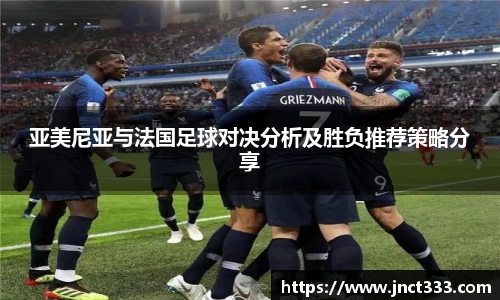 亚美尼亚与法国足球对决分析及胜负推荐策略分享