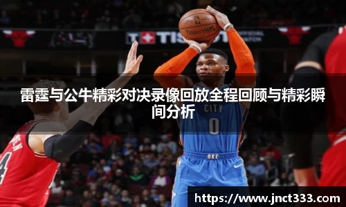 雷霆与公牛精彩对决录像回放全程回顾与精彩瞬间分析