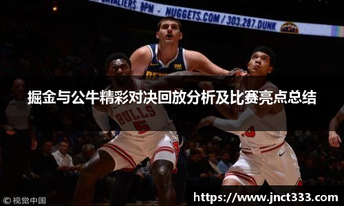悟空体育掘金与公牛精彩对决回放分析及比赛亮点总结