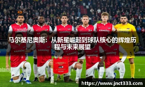 马尔基尼奥斯：从新星崛起到球队核心的辉煌历程与未来展望