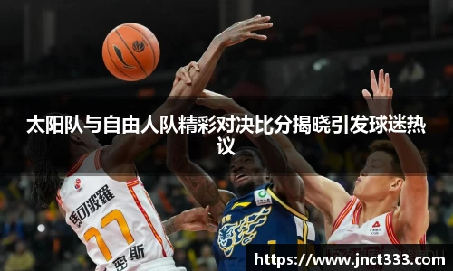 太阳队与自由人队精彩对决比分揭晓引发球迷热议