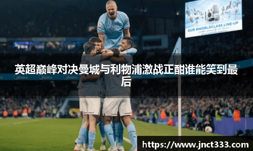 英超巅峰对决曼城与利物浦激战正酣谁能笑到最后
